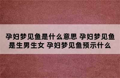 孕妇梦见鱼是什么意思 孕妇梦见鱼是生男生女 孕妇梦见鱼预示什么